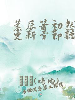 叶辰萧初然最新更新章节听书