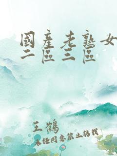 国产老熟女一区二区三区