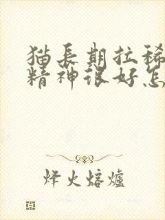 猫长期拉稀但是精神很好怎么治疗