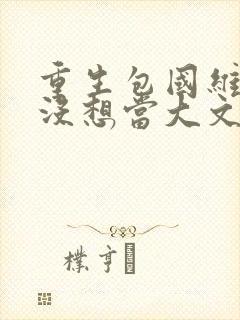 重生包国维我真没想当大文豪txt