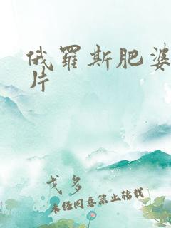 俄罗斯肥婆一级片