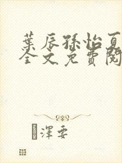 叶辰孙怡夏若雪全文免费阅读顶点小说