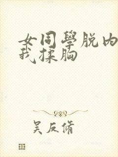 女同学脱内衣让我揉胸