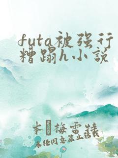 futa被强行糟蹋h小说