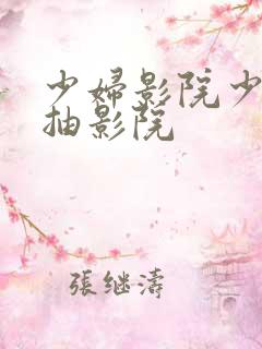 少妇影院少妇猛抽影院