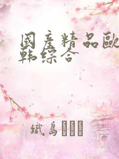 国产精品欧美日韩综合