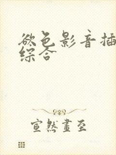 欲色影音插插插综合