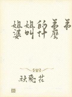 姐姐的弟弟的老婆叫什么