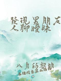 发现男朋友跟别人聊暧昧