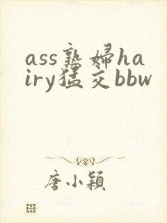 ass熟妇hairy猛交bbw