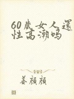 60岁女人还有性高潮吗