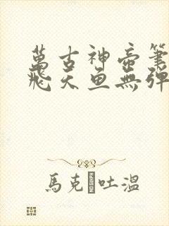 万古神帝笔趣阁飞天鱼无弹窗