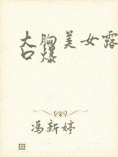 大胸美女露乳头口爆