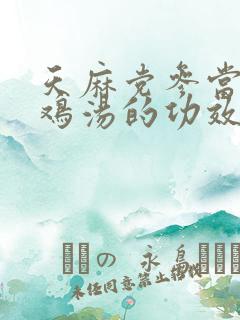 天麻党参当归炖鸡汤的功效