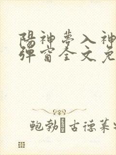 阳神梦入神机无弹窗全文免费阅读