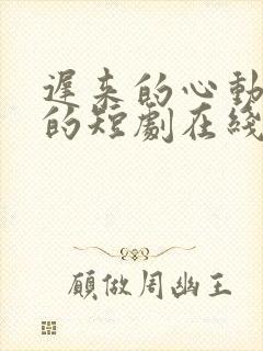 迟来的心动免费的短剧在线观看完整版