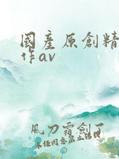 国产原创精品巨作av