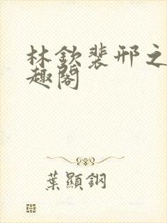 林钦裴邢之新笔趣阁