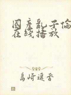 国产乱子伦三级在线播放