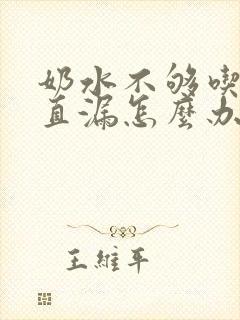 奶水不够吃还一直漏怎么办