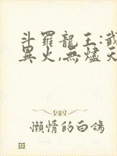 斗罗龙王:武魂异火,无烬天尊免费阅读