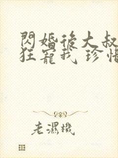 闪婚后大叔每天狂宠我 珍惜珍