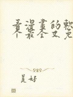 看漫画的软件哪个最全又免费无广告