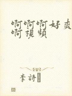 啊啊啊好爽啊啊啊视频