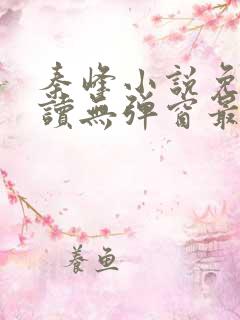 秦峰小说免费阅读无弹窗最新章节