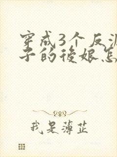 穿成3个反派崽子的后娘怎么为小说