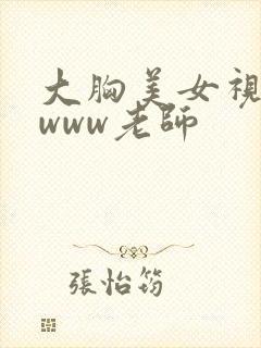 大胸美女视频黄www老师