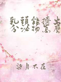 乳头能挤出白色分泌物怎么回事