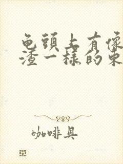 龟头上有像豆腐渣一样的东西