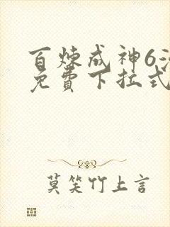 百炼成神6漫画免费下拉式六漫画