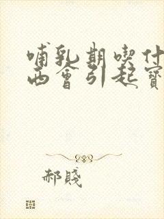 哺乳期吃什么东西会引起宝宝胀气