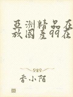 亚洲精品在线播放国产99在线