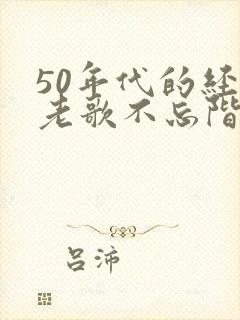 50年代的经典老歌不忘阶级苦