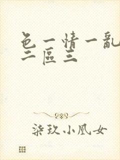 色一情一乱一区二区三