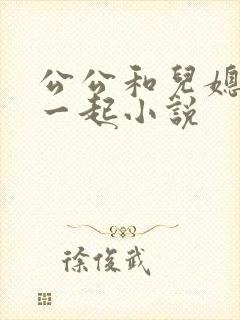 公公和儿媳妇在一起小说