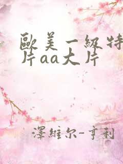 欧美一级特黄大片aa大片