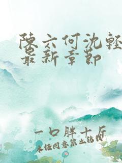 陈六何沈轻舞 最新章节