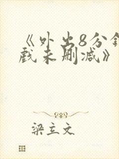 《外出8分钟床戏未删减》