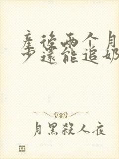 产后两个月奶水少还能追奶吗