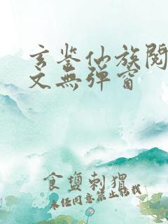 玄鉴仙族阅读全文无弹窗