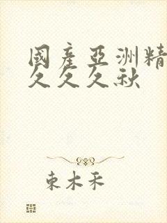 国产亚洲精品久久久久秋