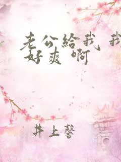 老公给我 我要 好爽 啊