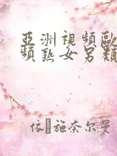 亚洲视频欧美视频熟女另类