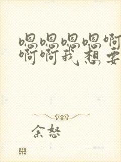 嗯嗯嗯嗯啊啊啊啊啊我想要