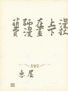 萌师在上漫画免费漫画下拉式