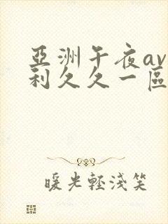 亚洲午夜av福利久久一区